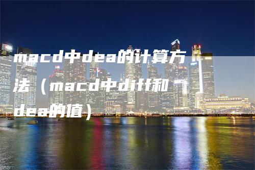 macd中dea的计算方法（macd中diff和dea的值）