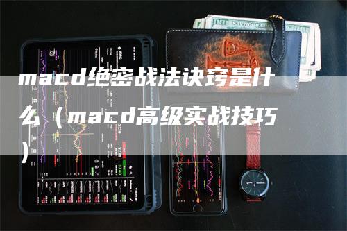 macd绝密战法诀窍是什么（macd高级实战技巧）