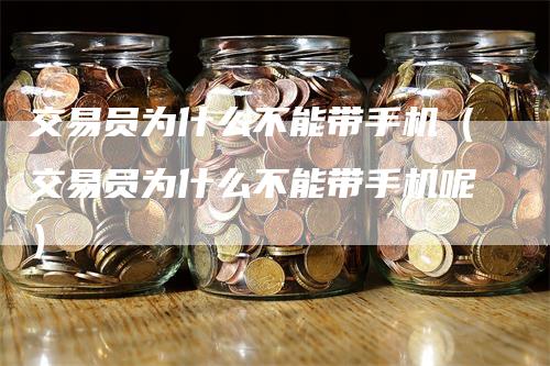 交易员为什么不能带手机（交易员为什么不能带手机呢）