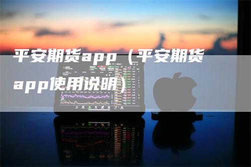平安期货app（平安期货app使用说明）