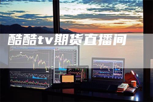 酷酷tv期货直播间