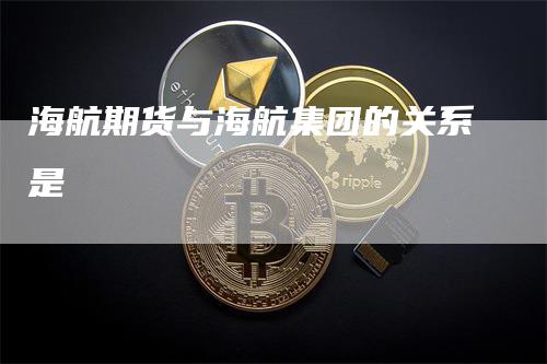 海航期货与海航集团的关系是