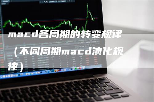 macd各周期的转变规律（不同周期macd演化规律）