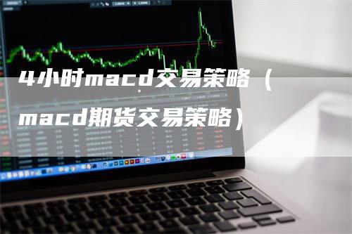 4小时macd交易策略（macd期货交易策略）