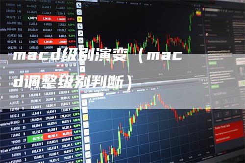 macd级别演变（macd调整级别判断）