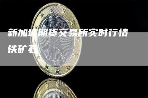 新加坡期货交易所实时行情铁矿石