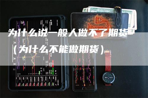 为什么说一般人做不了期货（为什么不能做期货）