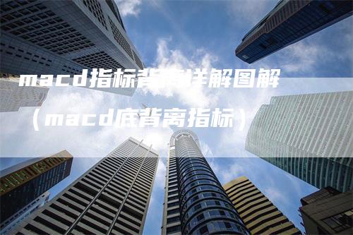 macd指标背离详解图解（macd底背离指标）