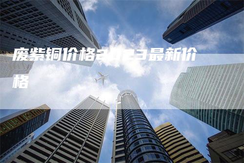 废紫铜价格2023最新价格