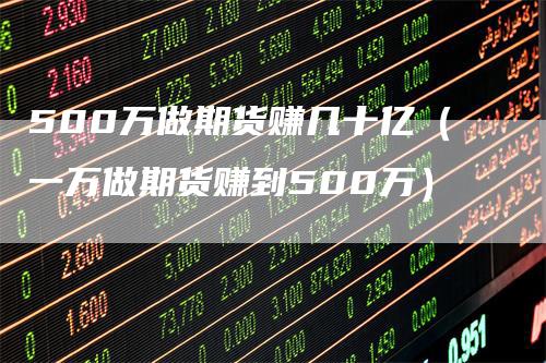 500万做期货赚几十亿（一万做期货赚到500万）