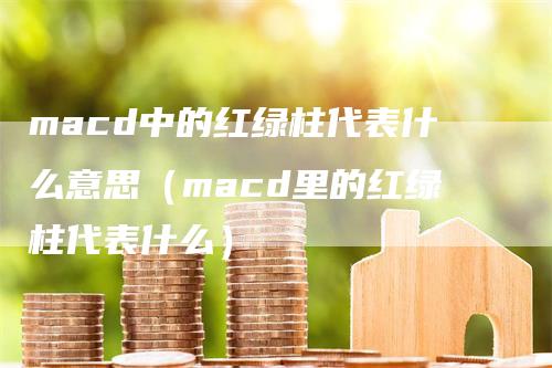 macd中的红绿柱代表什么意思（macd里的红绿柱代表什么）