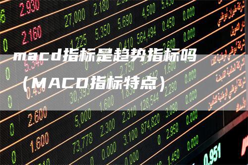 macd指标是趋势指标吗（MACD指标特点）