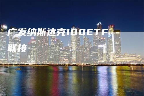 广发纳斯达克100ETF联接