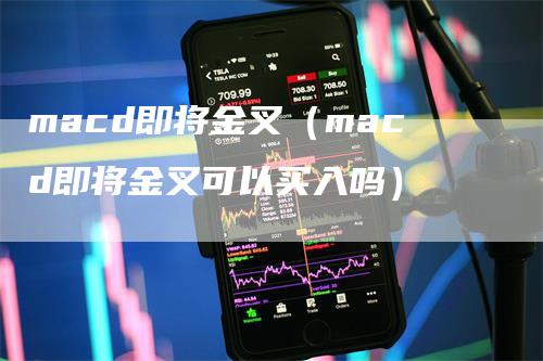 macd即将金叉（macd即将金叉可以买入吗）