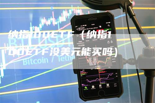 纳指100ETF（纳指100ETF没美元能买吗）