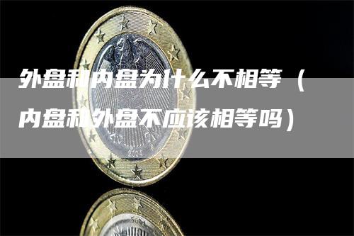 外盘和内盘为什么不相等（内盘和外盘不应该相等吗）