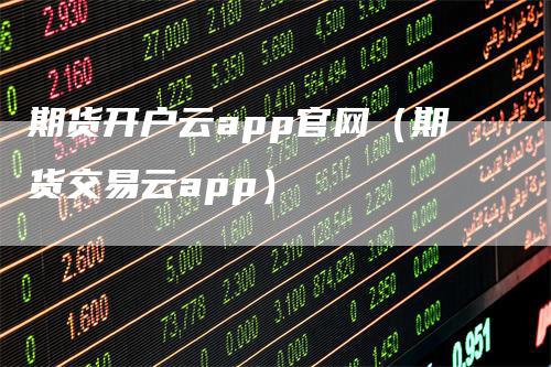 期货开户云app官网（期货交易云app）