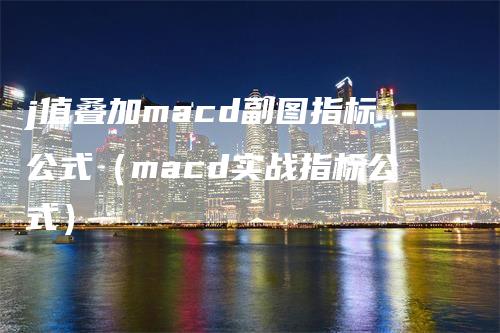 j值叠加macd副图指标公式（macd实战指标公式）