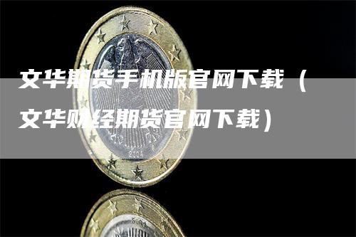 文华期货手机版官网下载（文华财经期货官网下载）