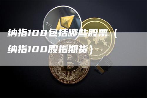 纳指100包括哪些股票（纳指100股指期货）