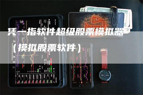 凭一指软件超级股票模拟器（摸拟股票软件）