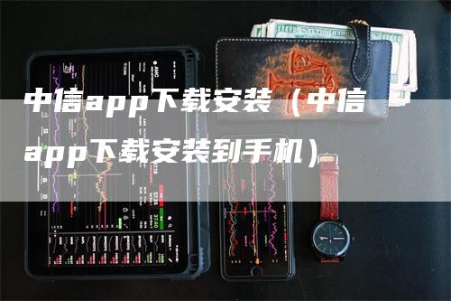 中信app下载安装（中信app下载安装到手机）