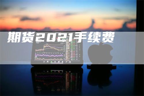 期货2021手续费