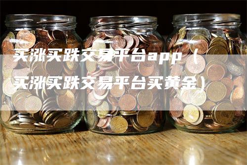 买涨买跌交易平台app（买涨买跌交易平台买黄金）