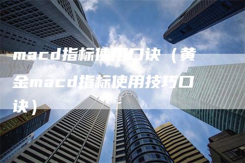 macd指标使用口诀（黄金macd指标使用技巧口诀）