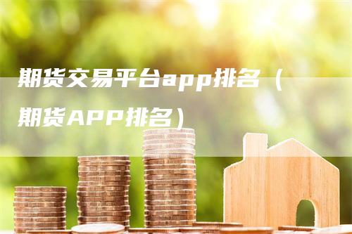 期货交易平台app排名（期货APP排名）