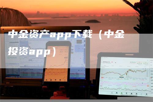 中金资产app下载（中金投资app）