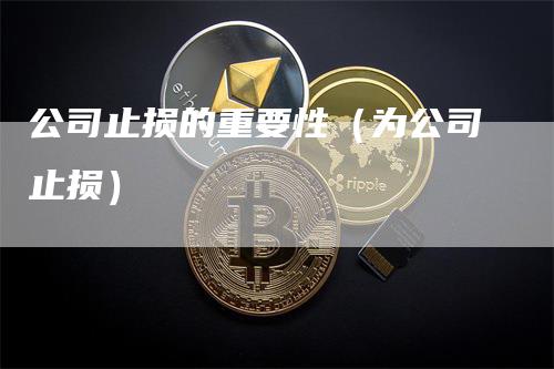 公司止损的重要性（为公司止损）