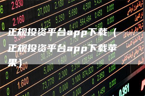 正规投资平台app下载（正规投资平台app下载苹果）