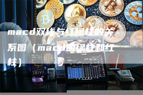 macd双线与红绿柱的关系图（macd的绿柱和红柱）