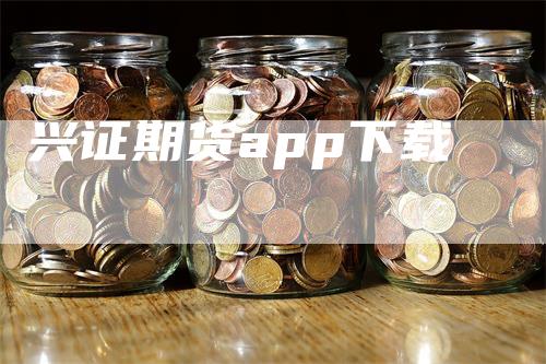 兴证期货app下载