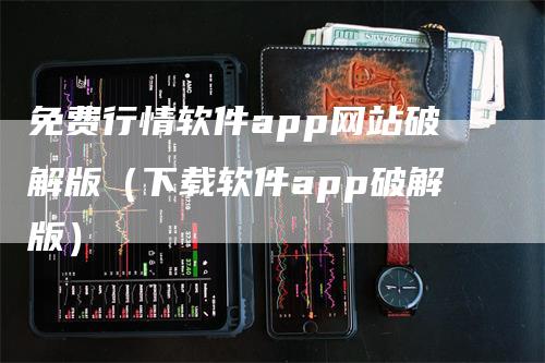 免费行情软件app网站破解版（下载软件app破解版）