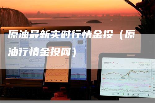原油最新实时行情金投（原油行情金投网）