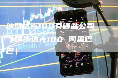 纳斯达克100有哪些公司（纳斯达克100 阿里巴巴）