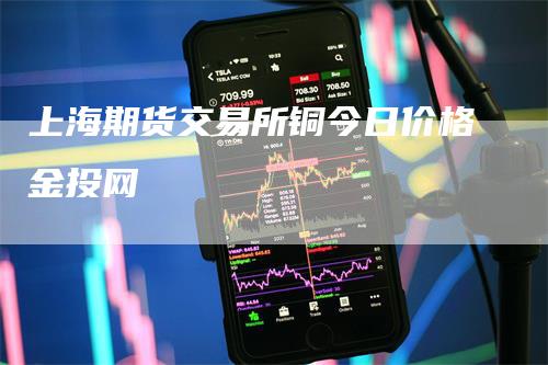 上海期货交易所铜今日价格金投网