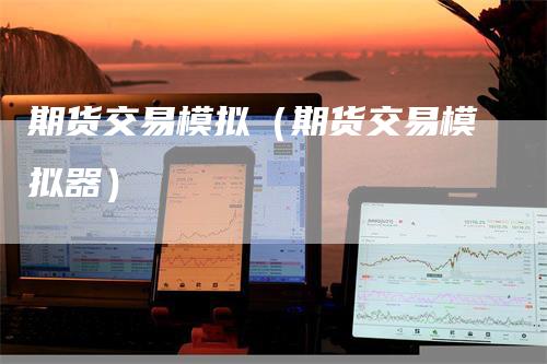 期货交易模拟（期货交易模拟器）
