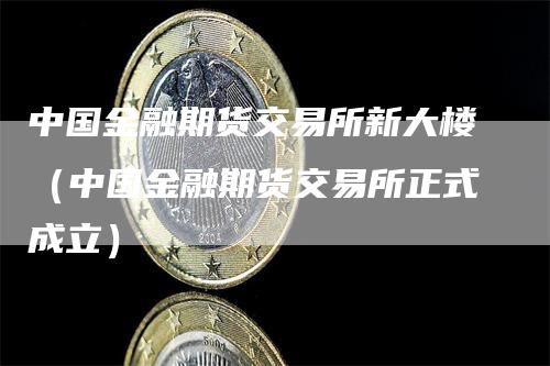 中国金融期货交易所新大楼（中国金融期货交易所正式成立）