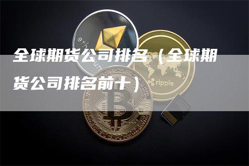 全球期货公司排名（全球期货公司排名前十）