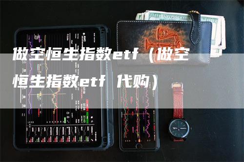 做空恒生指数etf（做空恒生指数etf 代购）