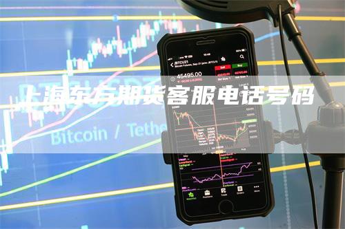 上海东方期货客服电话号码