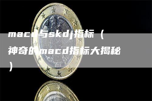 macd与skdj指标（神奇的macd指标大揭秘）