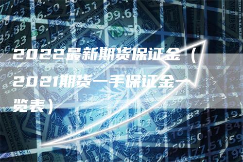 2022最新期货保证金（2021期货一手保证金一览表）