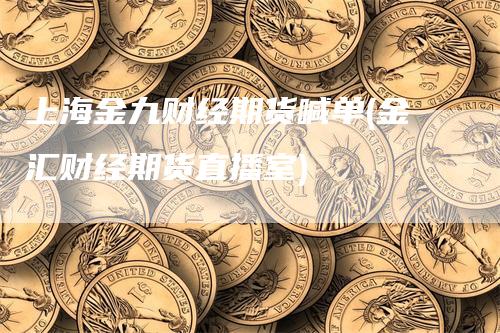 上海金九财经期货喊单(金汇财经期货直播室)