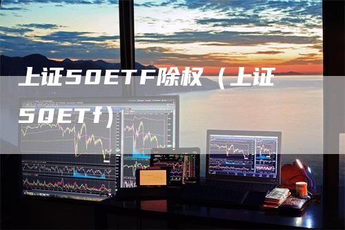 上证50ETF除权（上证50ETf）