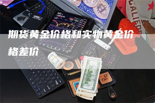 期货黄金价格和实物黄金价格差价