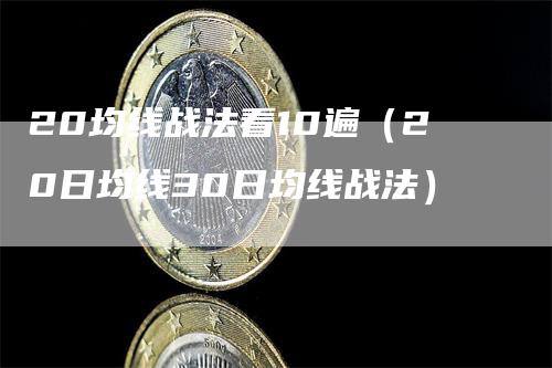 20均线战法看10遍（20日均线30日均线战法）